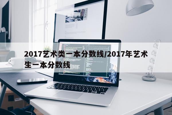 2017艺术类一本分数线/2017年艺术生一本分数线