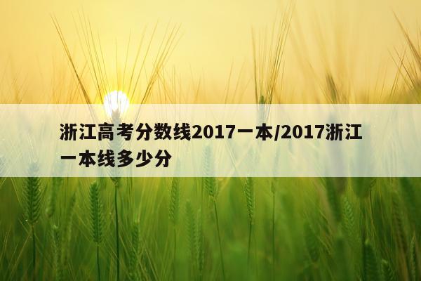 浙江高考分数线2017一本/2017浙江一本线多少分