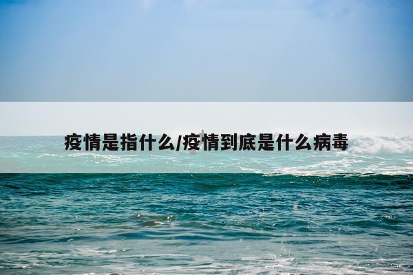疫情是指什么/疫情到底是什么病毒