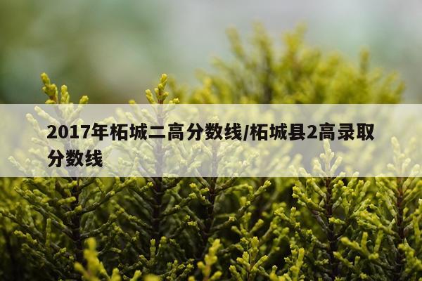 2017年柘城二高分数线/柘城县2高录取分数线