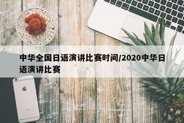 中华全国日语演讲比赛时间/2020中华日语演讲比赛