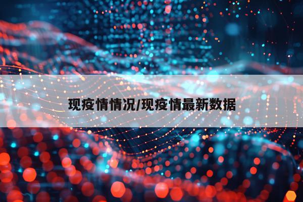 现疫情情况/现疫情最新数据