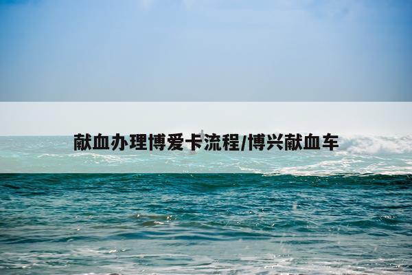 献血办理博爱卡流程/博兴献血车