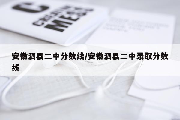 安徽泗县二中分数线/安徽泗县二中录取分数线