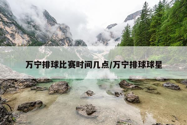 万宁排球比赛时间几点/万宁排球球星