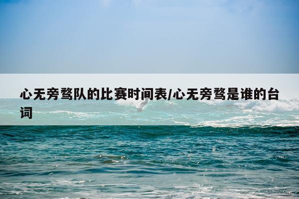 心无旁骛队的比赛时间表/心无旁骛是谁的台词