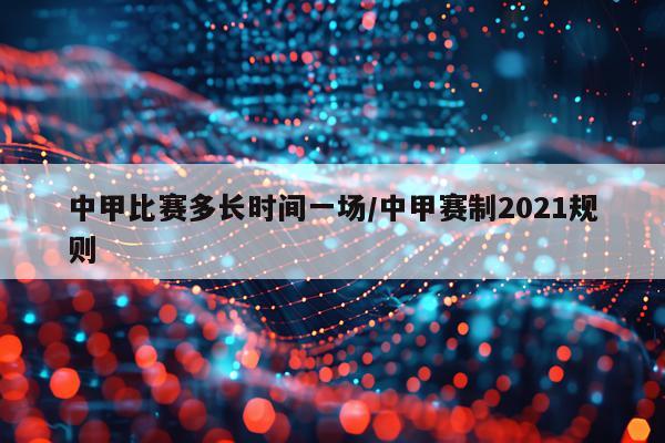 中甲比赛多长时间一场/中甲赛制2021规则