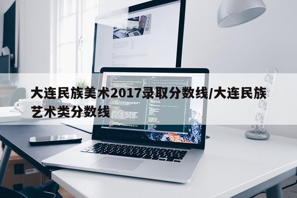 大连民族美术2017录取分数线/大连民族艺术类分数线