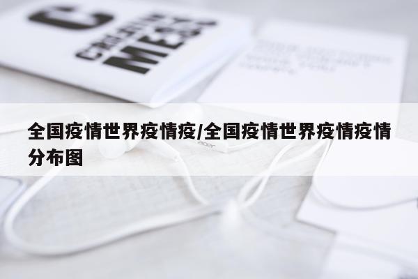 全国疫情世界疫情疫/全国疫情世界疫情疫情分布图