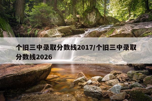 个旧三中录取分数线2017/个旧三中录取分数线2026