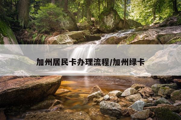 加州居民卡办理流程/加州绿卡