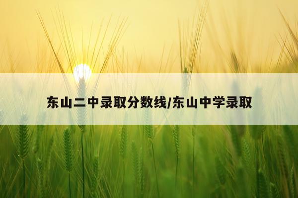 东山二中录取分数线/东山中学录取
