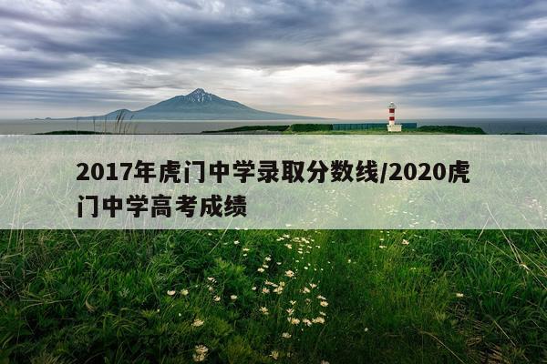 2017年虎门中学录取分数线/2020虎门中学高考成绩