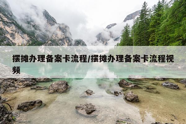 摆摊办理备案卡流程/摆摊办理备案卡流程视频