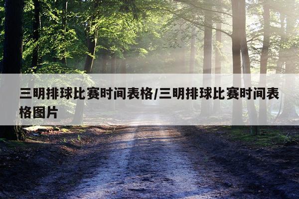 三明排球比赛时间表格/三明排球比赛时间表格图片