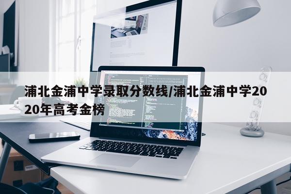 浦北金浦中学录取分数线/浦北金浦中学2020年高考金榜