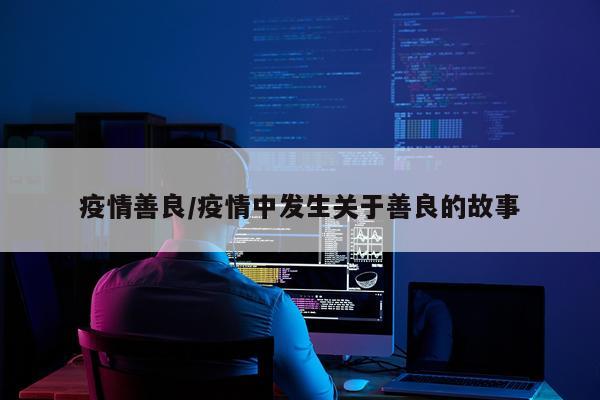 疫情善良/疫情中发生关于善良的故事