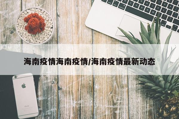 海南疫情海南疫情/海南疫情最新动态