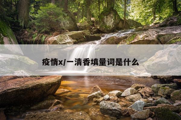 疫情x/一清香填量词是什么