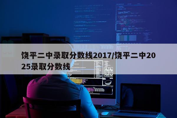 饶平二中录取分数线2017/饶平二中2025录取分数线