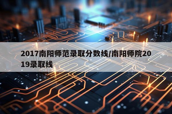 2017南阳师范录取分数线/南阳师院2019录取线