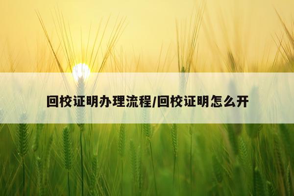 回校证明办理流程/回校证明怎么开