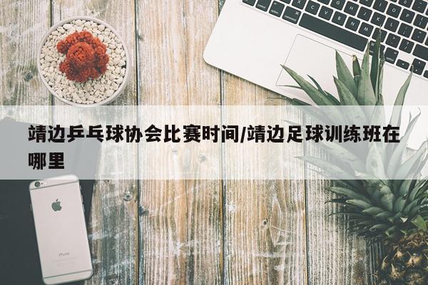 靖边乒乓球协会比赛时间/靖边足球训练班在哪里
