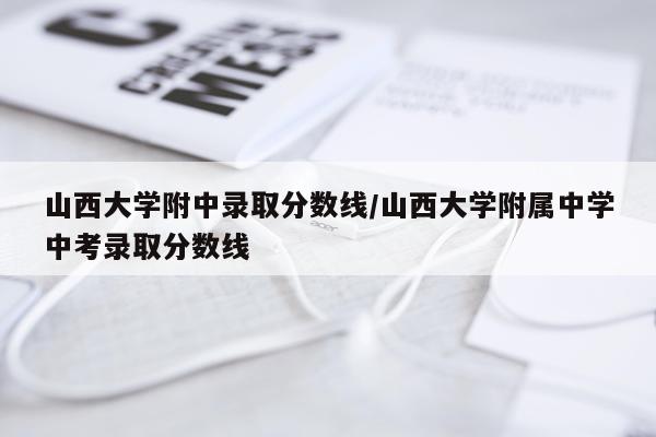山西大学附中录取分数线/山西大学附属中学中考录取分数线