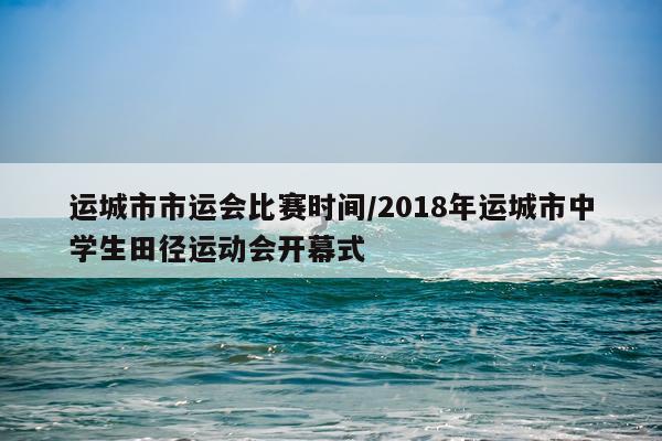 运城市市运会比赛时间/2018年运城市中学生田径运动会开幕式