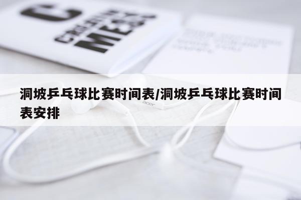 洞坡乒乓球比赛时间表/洞坡乒乓球比赛时间表安排
