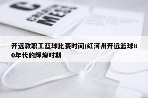 开远教职工篮球比赛时间/红河州开远篮球80年代的辉煌时期