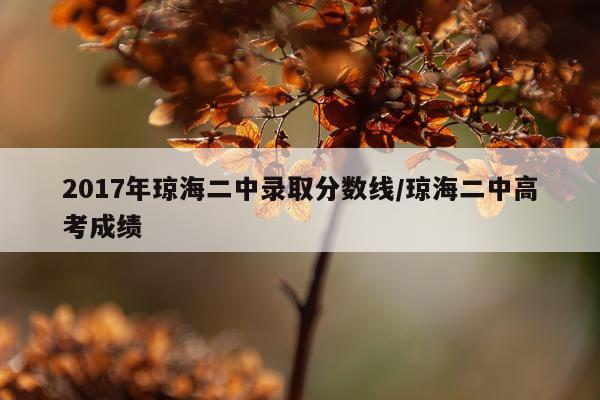 2017年琼海二中录取分数线/琼海二中高考成绩