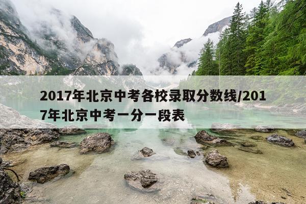 2017年北京中考各校录取分数线/2017年北京中考一分一段表
