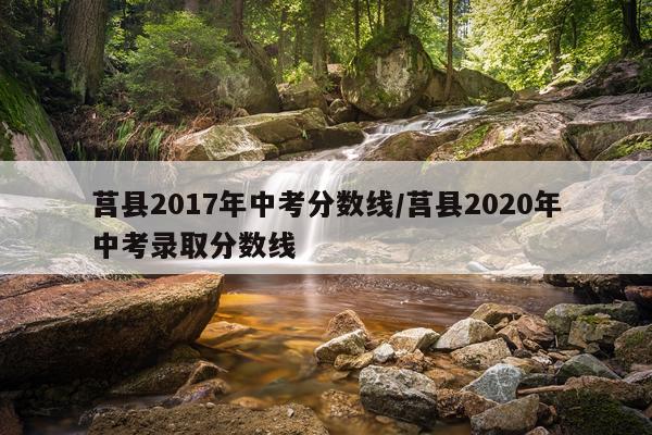 莒县2017年中考分数线/莒县2020年中考录取分数线