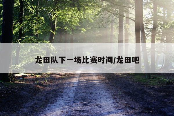龙田队下一场比赛时间/龙田吧