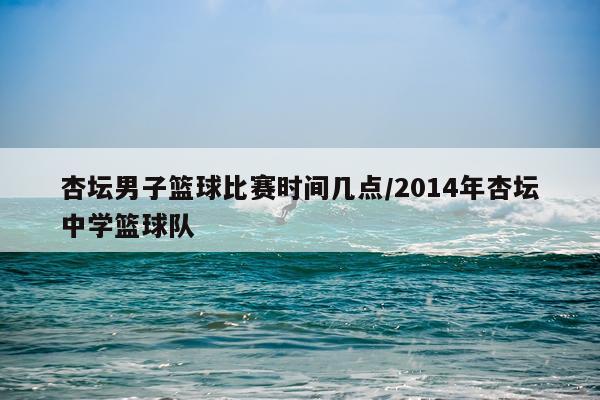 杏坛男子篮球比赛时间几点/2014年杏坛中学篮球队