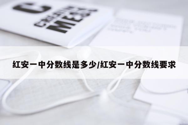 红安一中分数线是多少/红安一中分数线要求