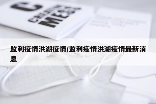 监利疫情洪湖疫情/监利疫情洪湖疫情最新消息
