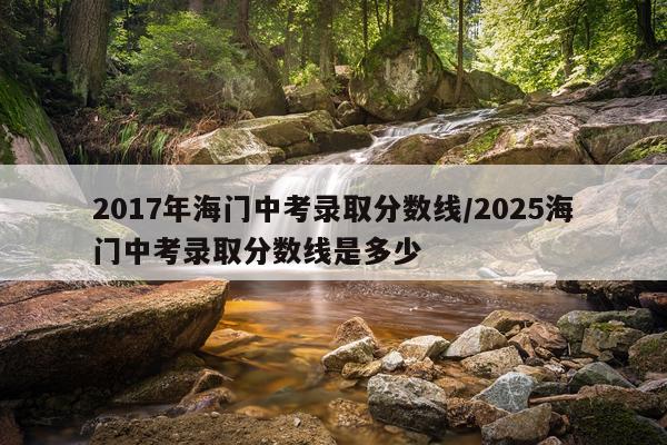2017年海门中考录取分数线/2025海门中考录取分数线是多少