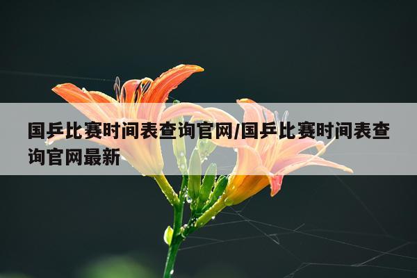 国乒比赛时间表查询官网/国乒比赛时间表查询官网最新