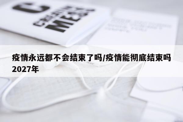 疫情永远都不会结束了吗/疫情能彻底结束吗2027年