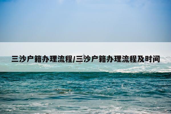 三沙户籍办理流程/三沙户籍办理流程及时间