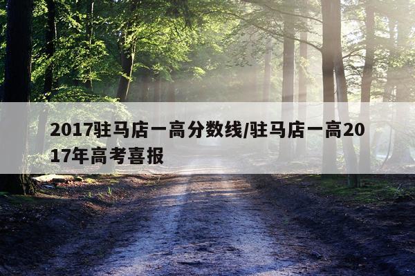 2017驻马店一高分数线/驻马店一高2017年高考喜报