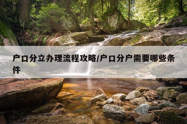 户口分立办理流程攻略/户口分户需要哪些条件