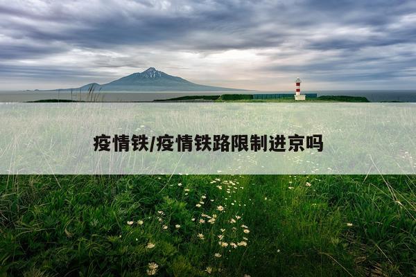 疫情铁/疫情铁路限制进京吗