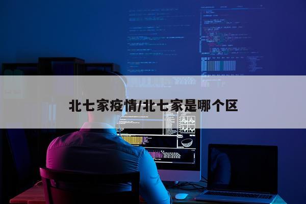 北七家疫情/北七家是哪个区