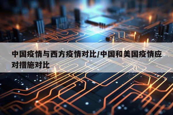中国疫情与西方疫情对比/中国和美国疫情应对措施对比