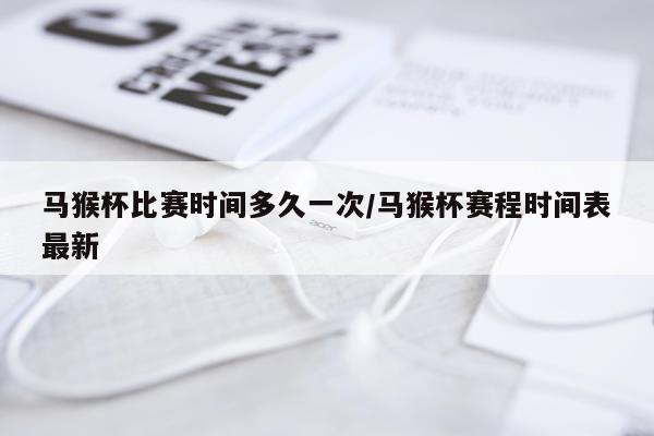 马猴杯比赛时间多久一次/马猴杯赛程时间表最新