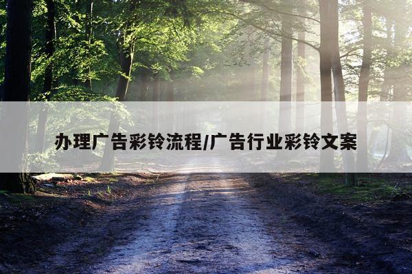 办理广告彩铃流程/广告行业彩铃文案