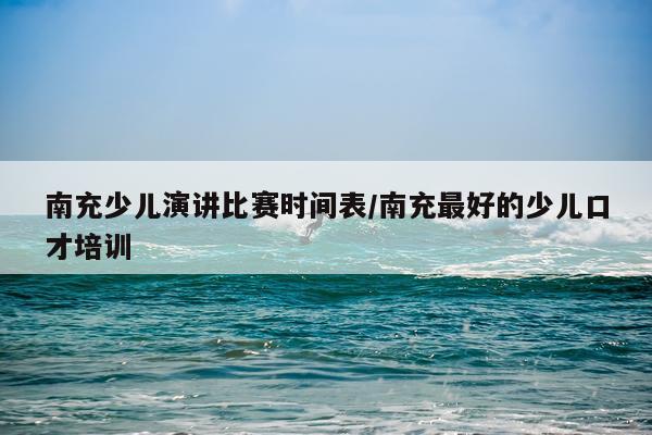 南充少儿演讲比赛时间表/南充最好的少儿口才培训